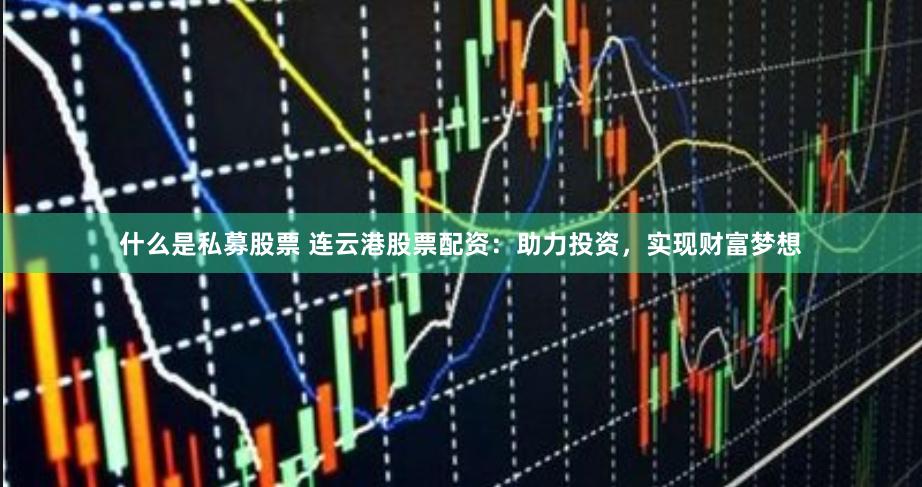 什么是私募股票 连云港股票配资：助力投资，实现财富梦想