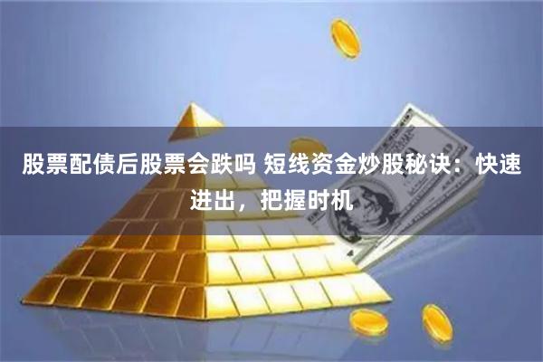 股票配债后股票会跌吗 短线资金炒股秘诀：快速进出，把握时机