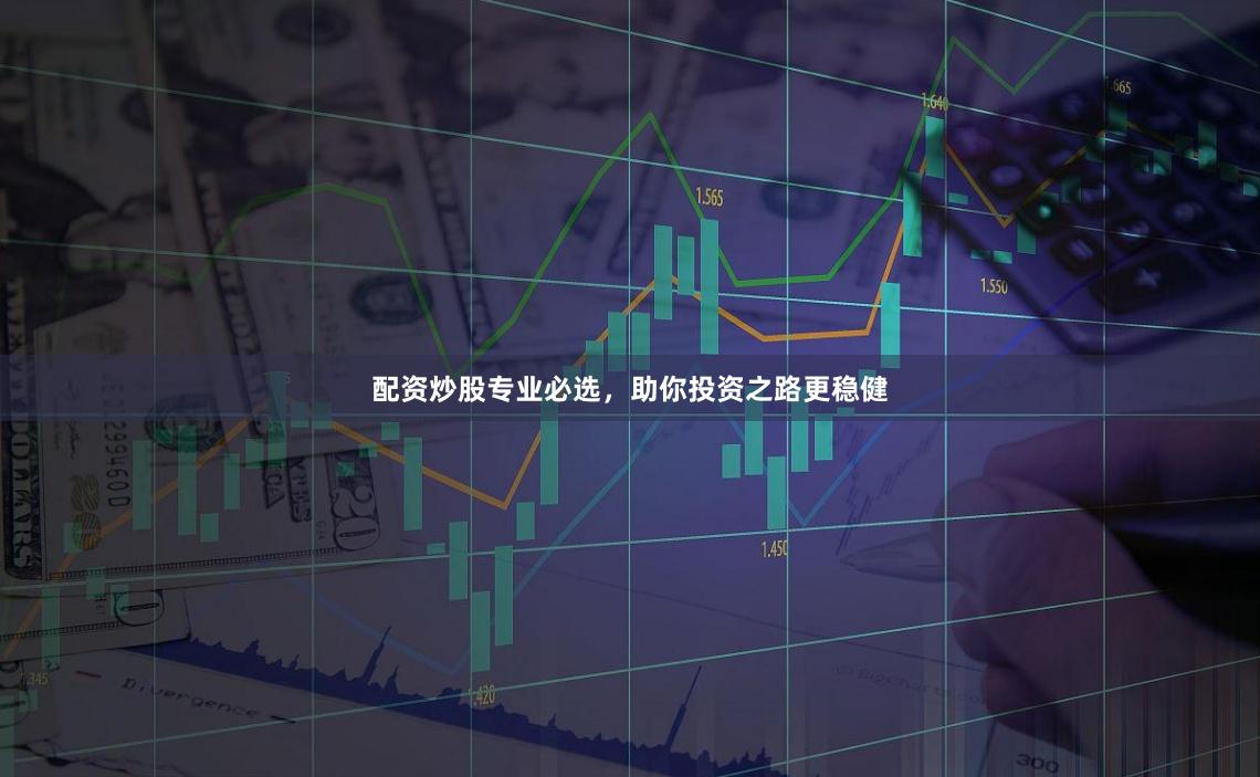配资炒股专业必选，助你投资之路更稳健