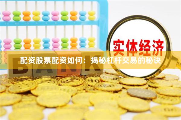 配资股票配资如何：揭秘杠杆交易的秘诀