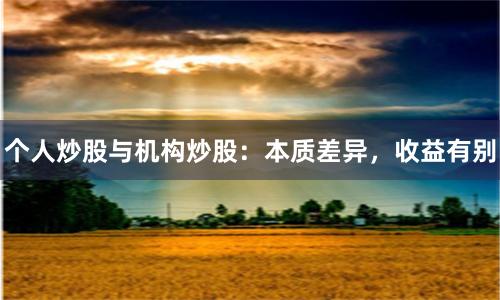 个人炒股与机构炒股：本质差异，收益有别