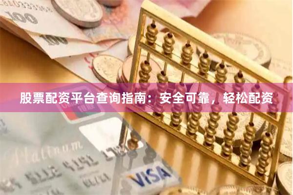 股票配资平台查询指南：安全可靠，轻松配资