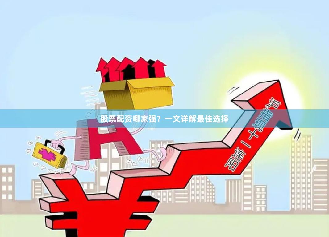 股票配资哪家强？一文详解最佳选择