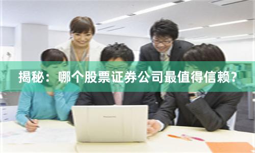 揭秘：哪个股票证券公司最值得信赖？