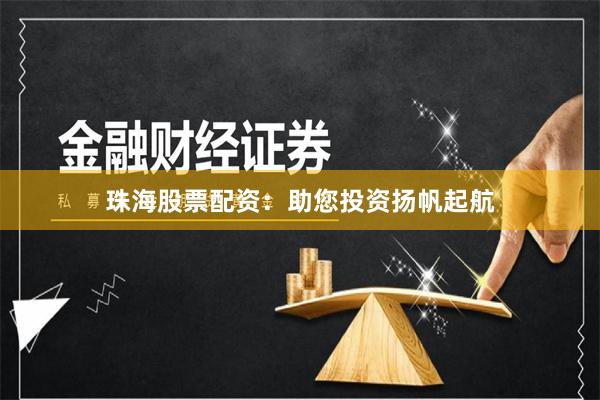 珠海股票配资：助您投资扬帆起航