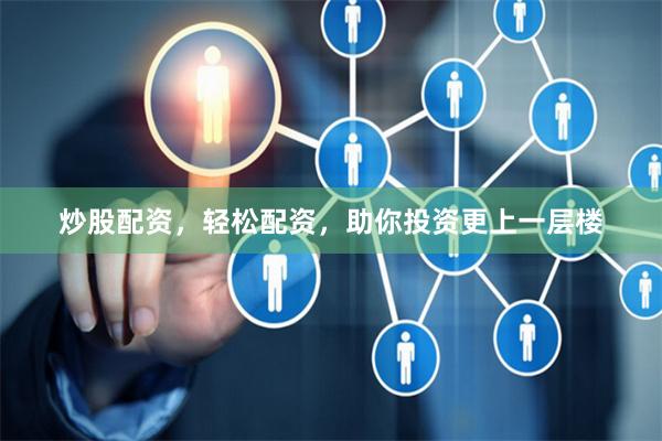 炒股配资，轻松配资，助你投资更上一层楼