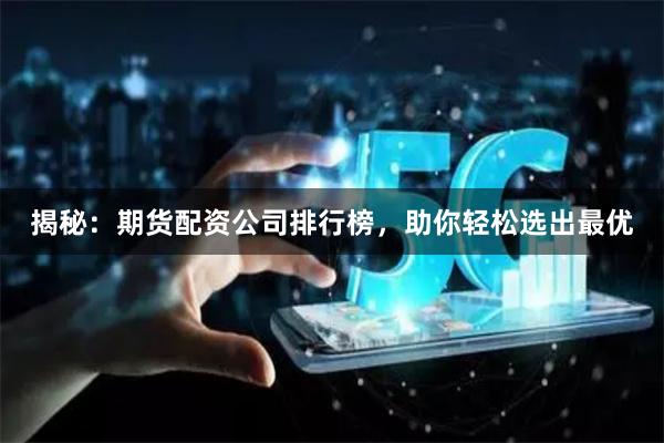 揭秘：期货配资公司排行榜，助你轻松选出最优