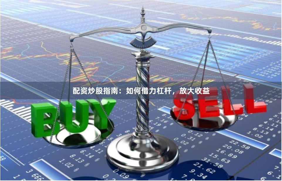 配资炒股指南：如何借力杠杆，放大收益