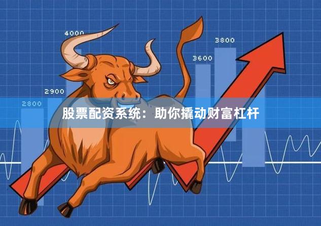 股票配资系统:助你撬动财富杠杆