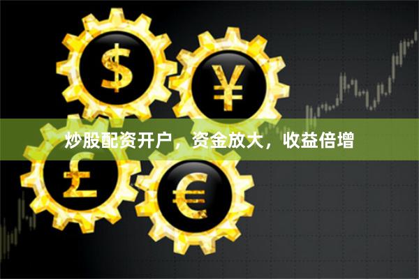 炒股配资开户,资金放大,收益倍增