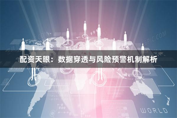 配资天眼：数据穿透与风险预警机制解析