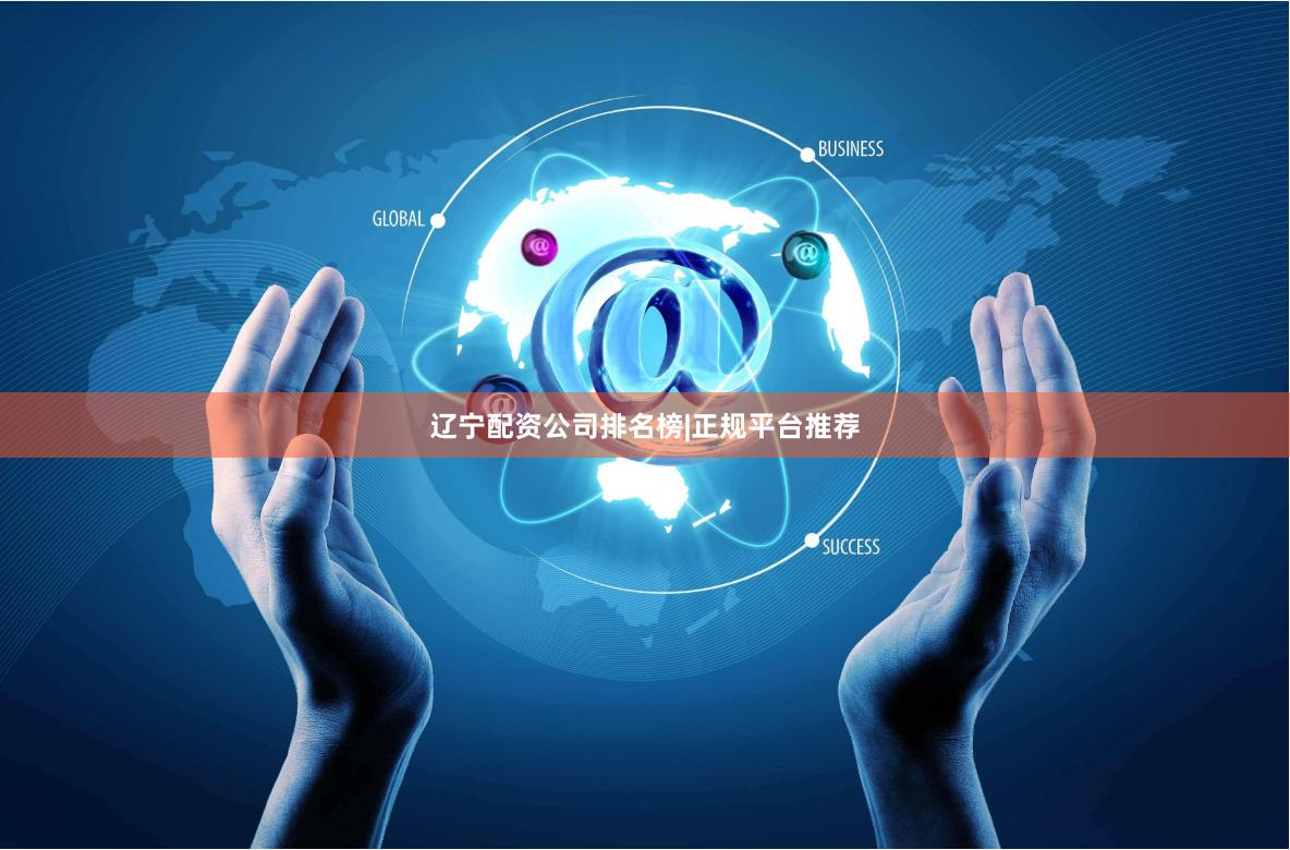 辽宁配资公司排名榜|正规平台推荐
