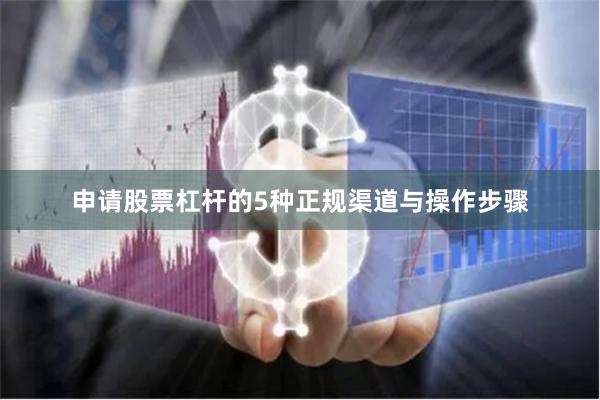 申请股票杠杆的5种正规渠道与操作步骤
