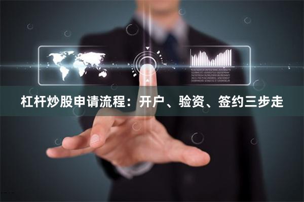 杠杆炒股申请流程：开户、验资、签约三步走