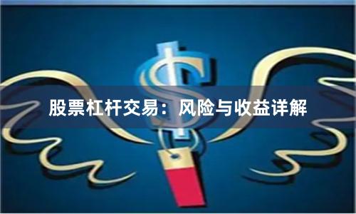 股票杠杆交易：风险与收益详解