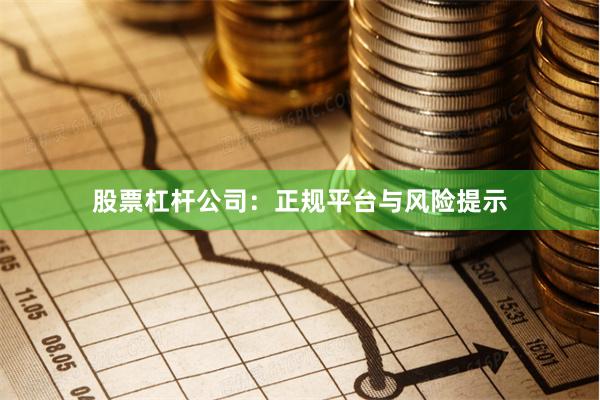 股票杠杆公司：正规平台与风险提示