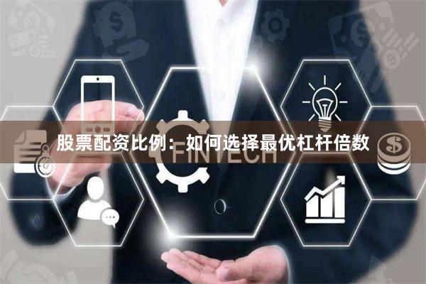 股票配资比例：如何选择最优杠杆倍数