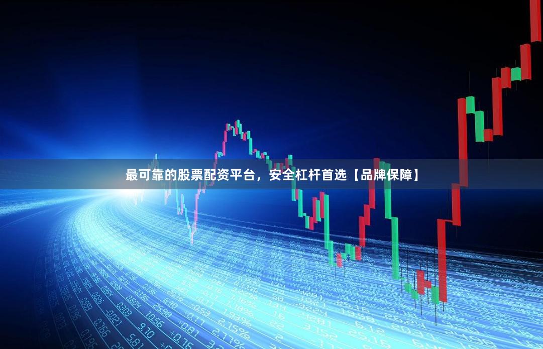 最可靠的股票配资平台，安全杠杆首选【品牌保障】