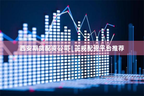 西安期货配资公司 | 正规配资平台推荐