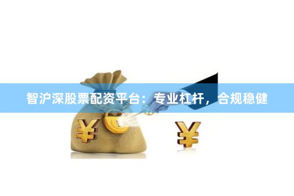智沪深股票配资平台：专业杠杆，合规稳健