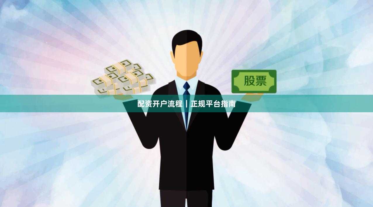 配资开户流程|正规平台指南
