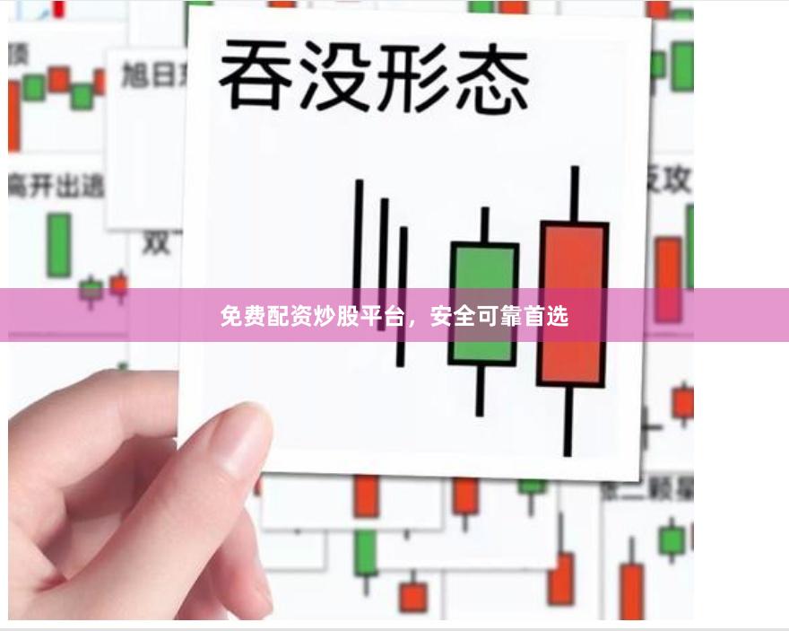 免费配资炒股平台,安全可靠首选