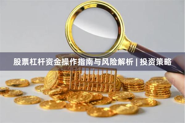 股票杠杆资金操作指南与风险解析 | 投资策略