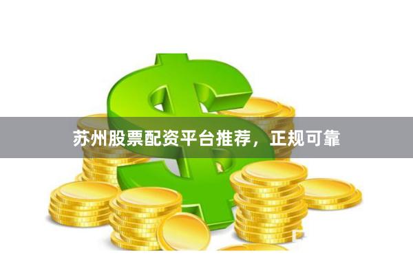苏州股票配资平台推荐，正规可靠