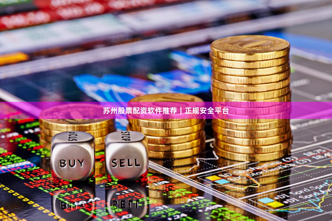 苏州股票配资软件推荐｜正规安全平台