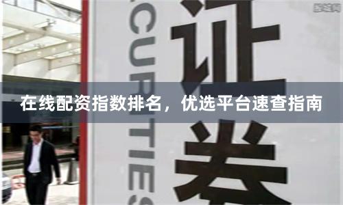 在线配资指数排名，优选平台速查指南