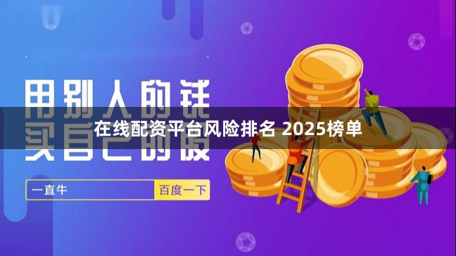 在线配资平台风险排名 2025榜单
