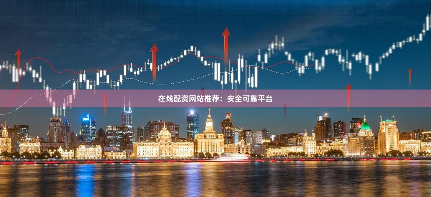 在线配资网站推荐：安全可靠平台