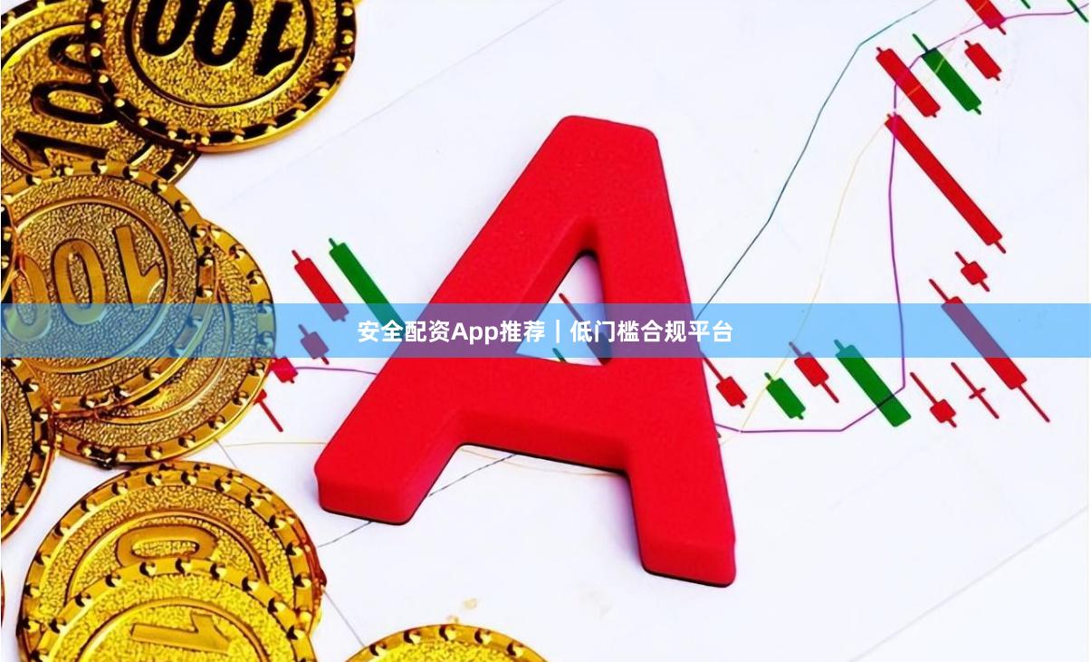 安全配资App推荐｜低门槛合规平台