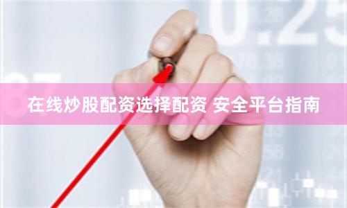 在线炒股配资选择配资 安全平台指南