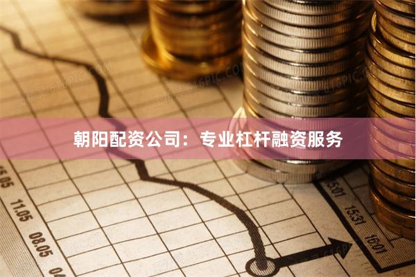 朝阳配资公司：专业杠杆融资服务