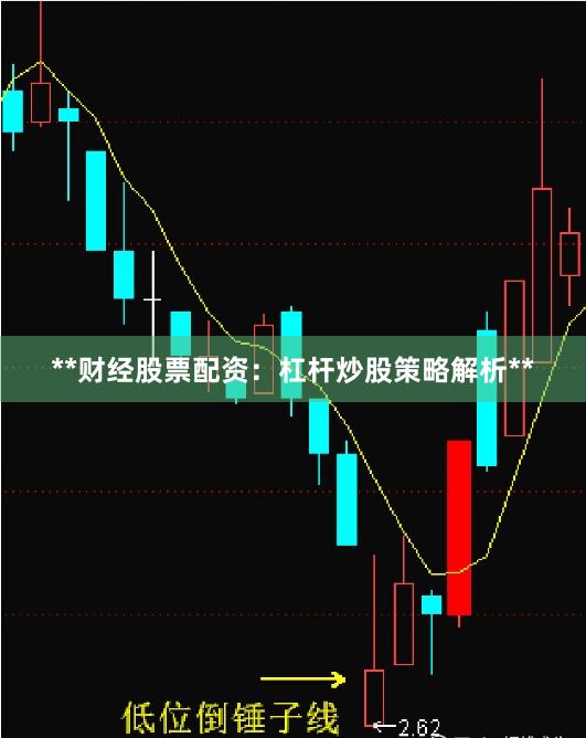 **财经股票配资：杠杆炒股策略解析**