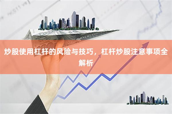 炒股使用杠杆的风险与技巧，杠杆炒股注意事项全解析