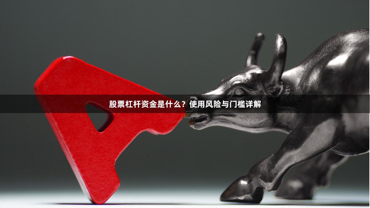 股票杠杆资金是什么？使用风险与门槛详解
