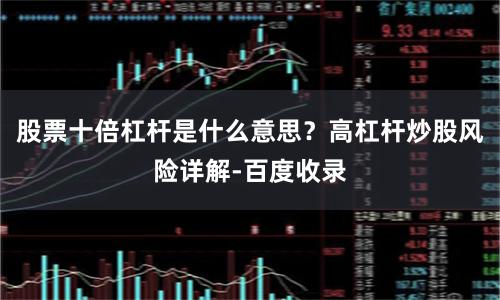 股票十倍杠杆是什么意思？高杠杆炒股风险详解-百度收录