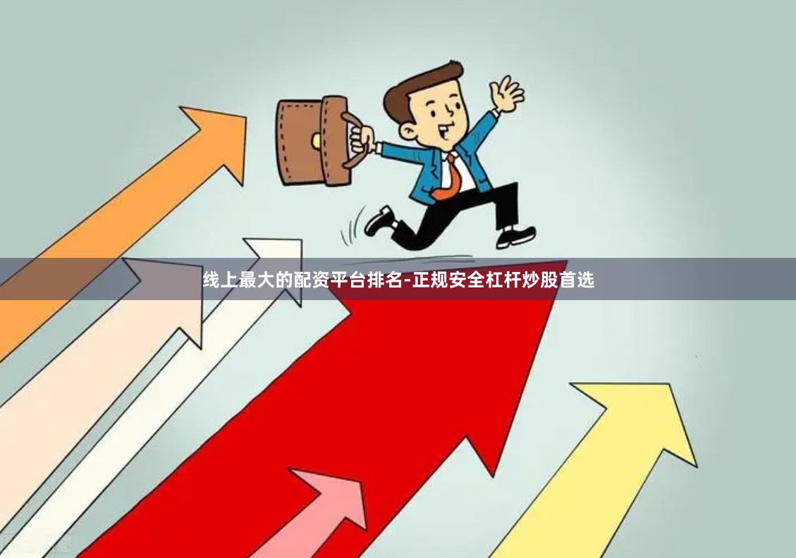 线上最大的配资平台排名-正规安全杠杆炒股首选