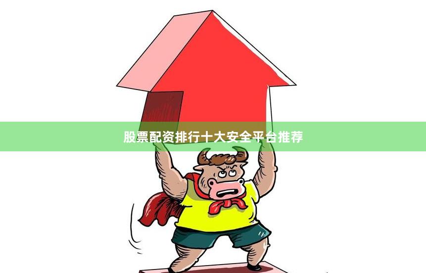 股票配资排行十大安全平台推荐