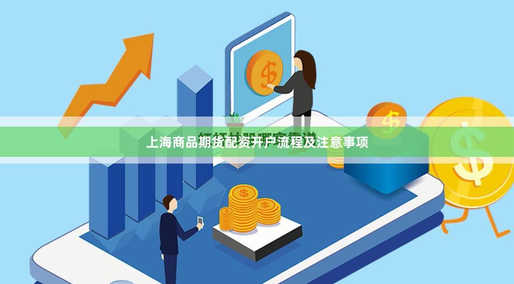 上海商品期货配资开户流程及注意事项