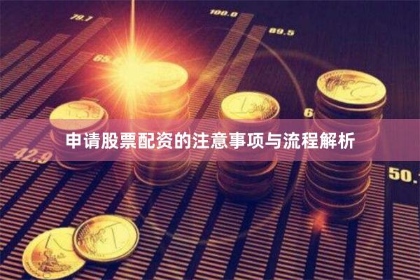 申请股票配资的注意事项与流程解析