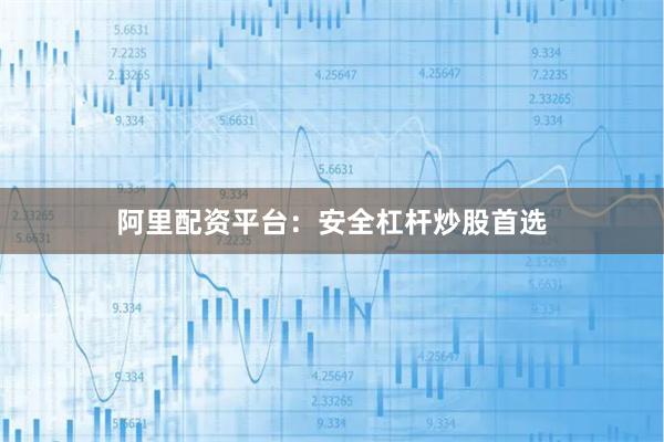 阿里配资平台：安全杠杆炒股首选