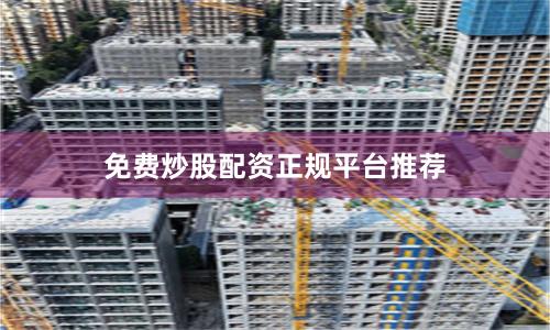 免费炒股配资正规平台推荐