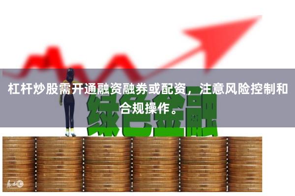 杠杆炒股需开通融资融券或配资,注意风险控制和合规操作。