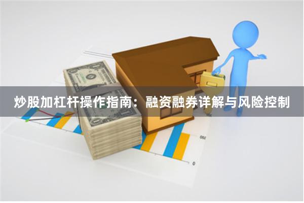 炒股加杠杆操作指南：融资融券详解与风险控制