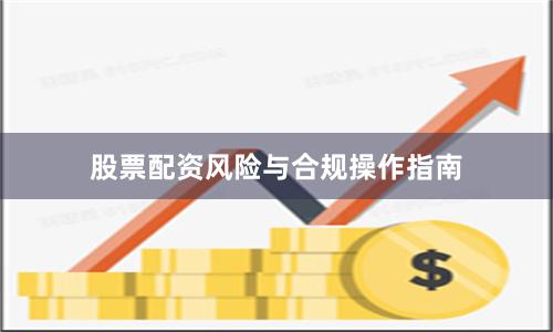 股票配资风险与合规操作指南